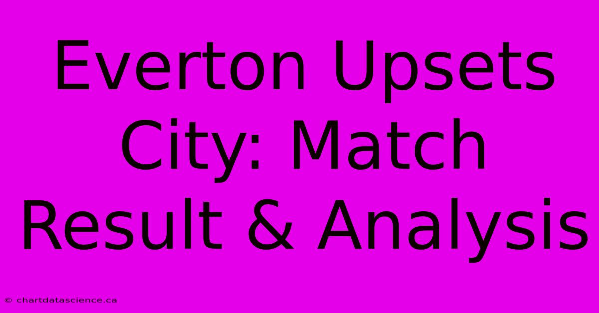 Everton Upsets City: Match Result & Analysis