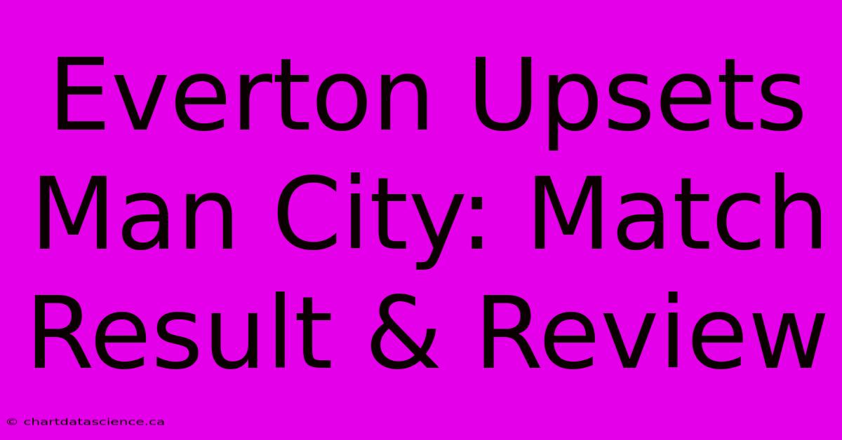 Everton Upsets Man City: Match Result & Review