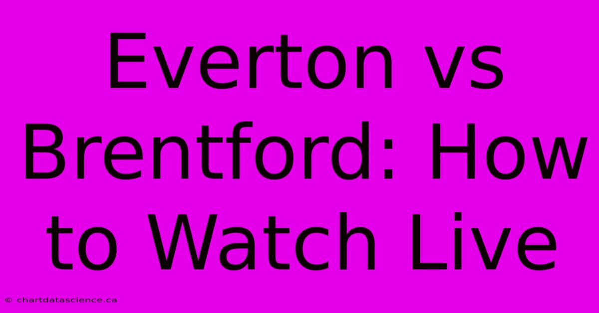 Everton Vs Brentford: How To Watch Live