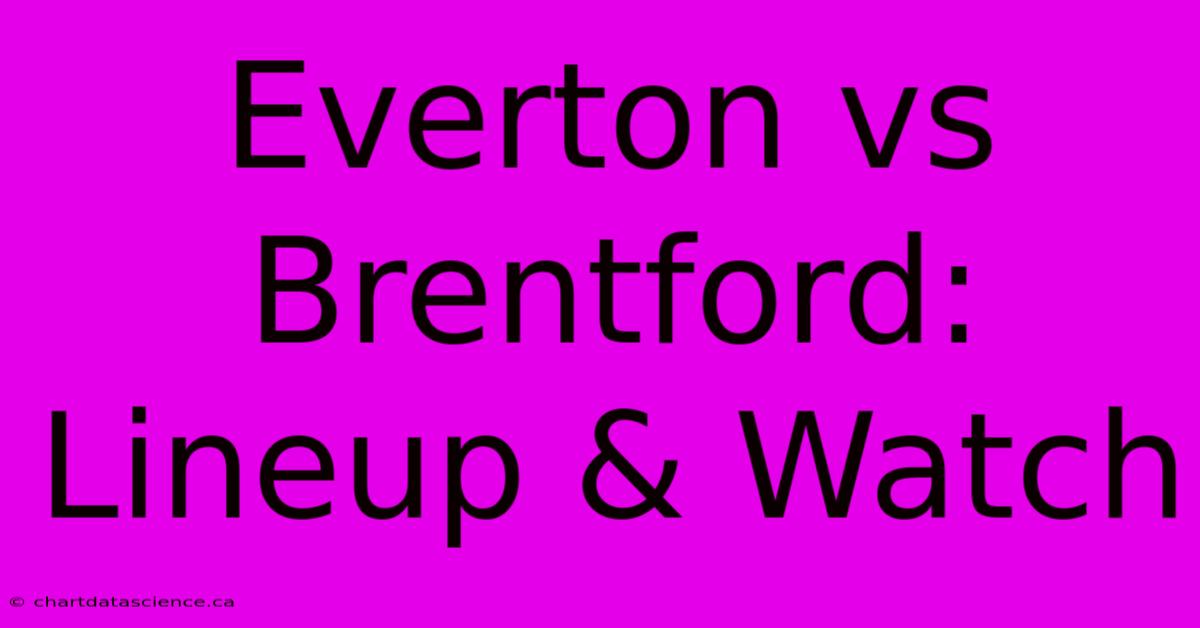 Everton Vs Brentford: Lineup & Watch