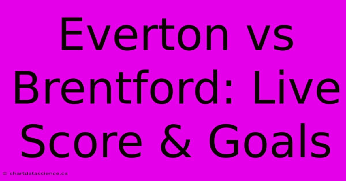 Everton Vs Brentford: Live Score & Goals