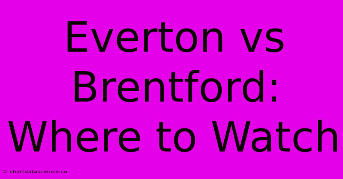 Everton Vs Brentford: Where To Watch