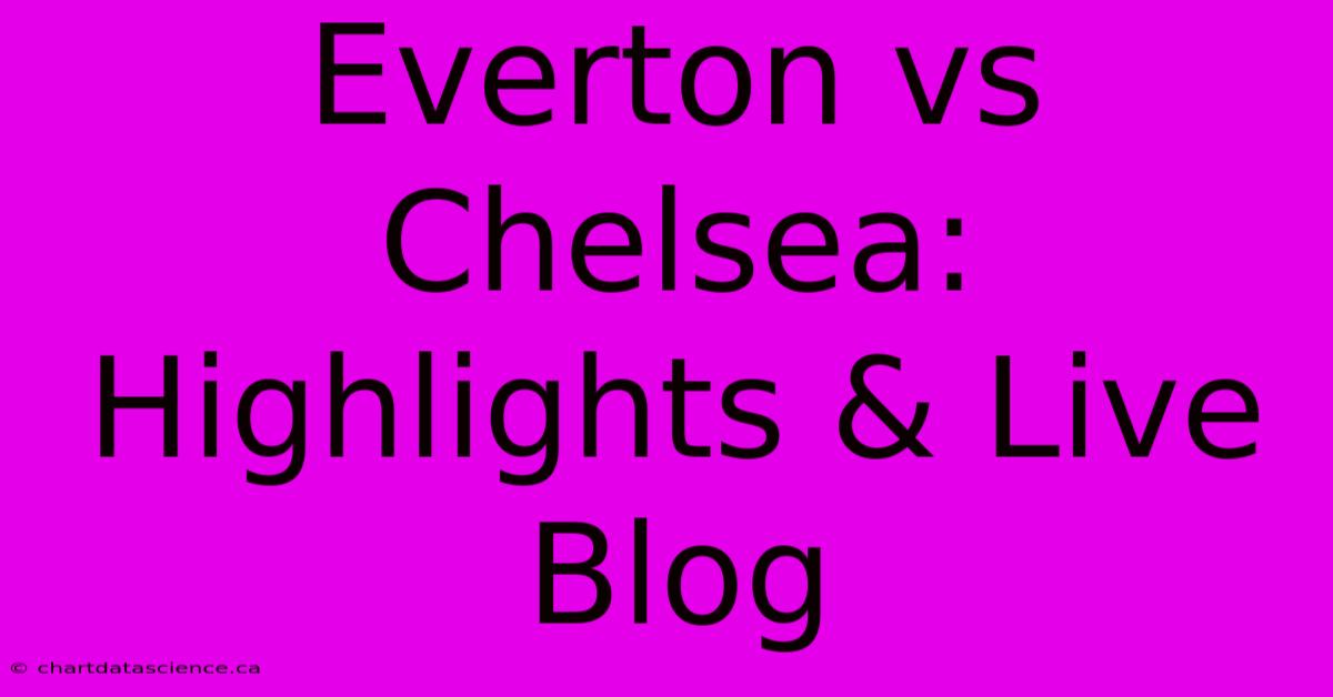 Everton Vs Chelsea: Highlights & Live Blog