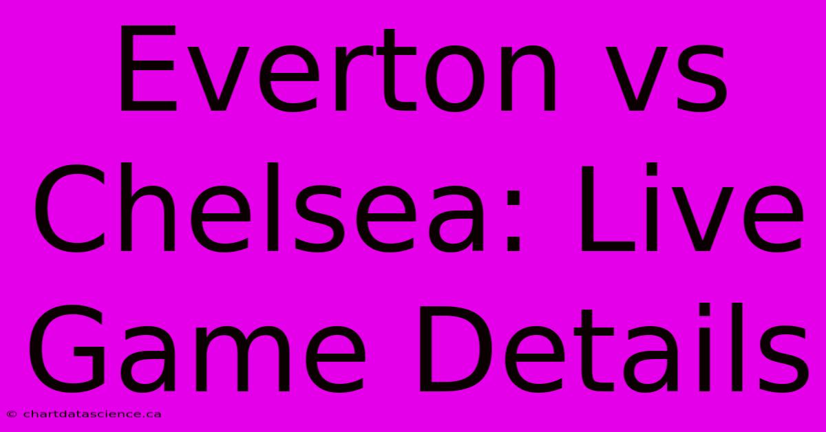 Everton Vs Chelsea: Live Game Details