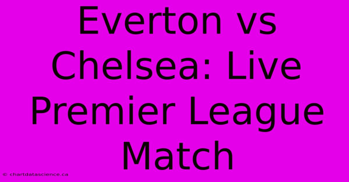 Everton Vs Chelsea: Live Premier League Match