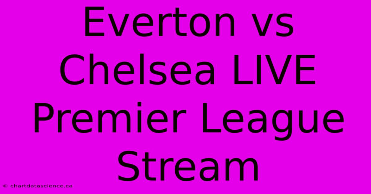 Everton Vs Chelsea LIVE Premier League Stream