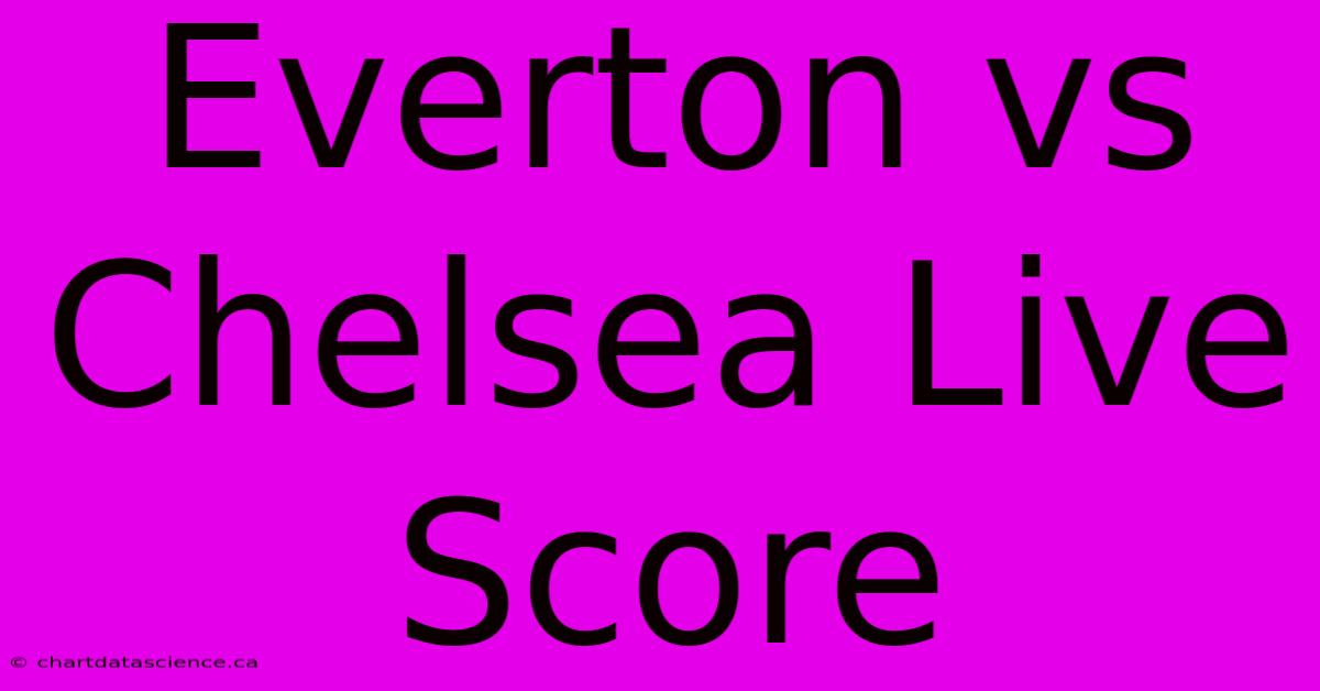 Everton Vs Chelsea Live Score