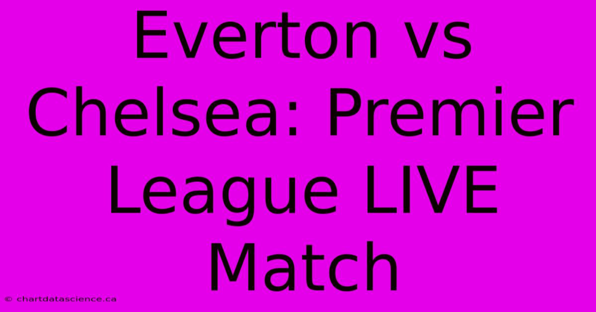 Everton Vs Chelsea: Premier League LIVE Match