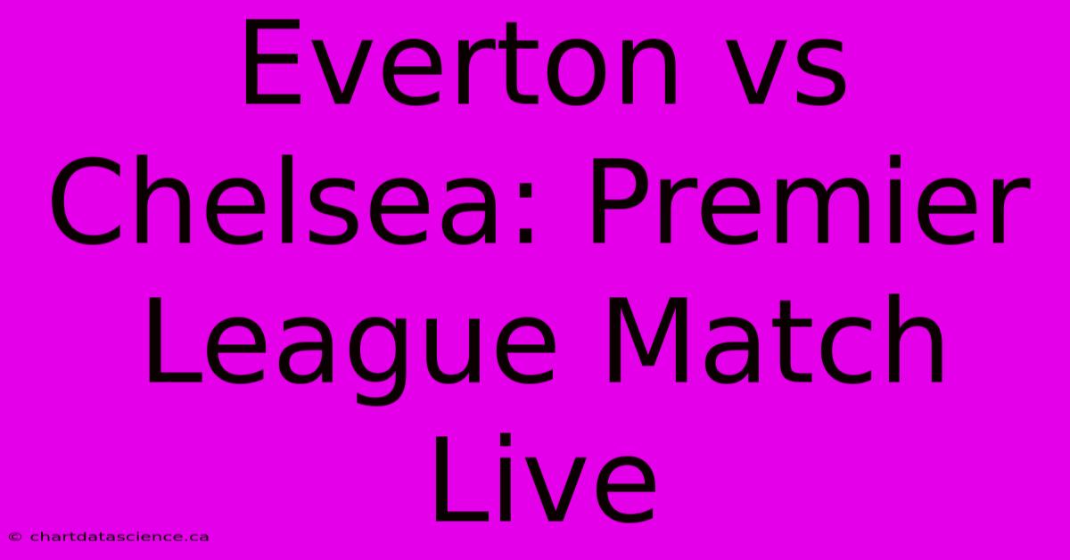 Everton Vs Chelsea: Premier League Match Live