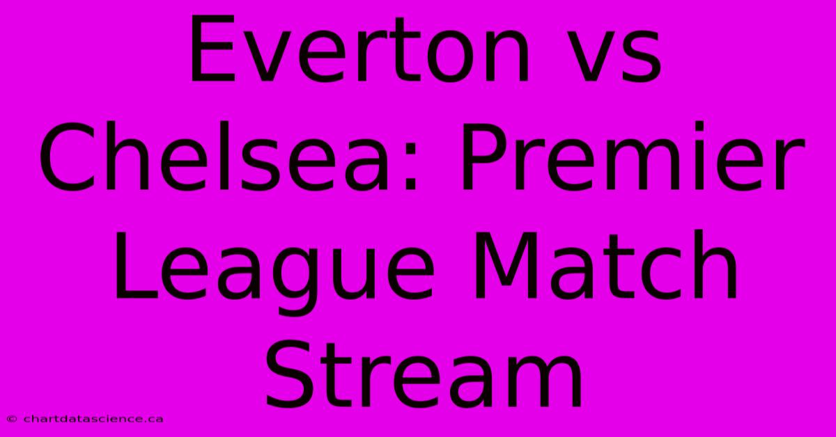 Everton Vs Chelsea: Premier League Match Stream