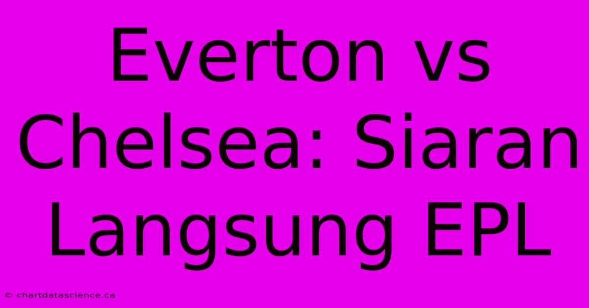 Everton Vs Chelsea: Siaran Langsung EPL