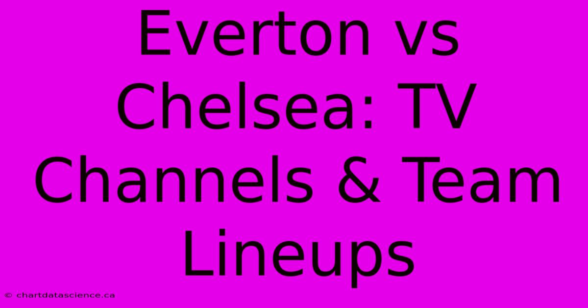 Everton Vs Chelsea: TV Channels & Team Lineups