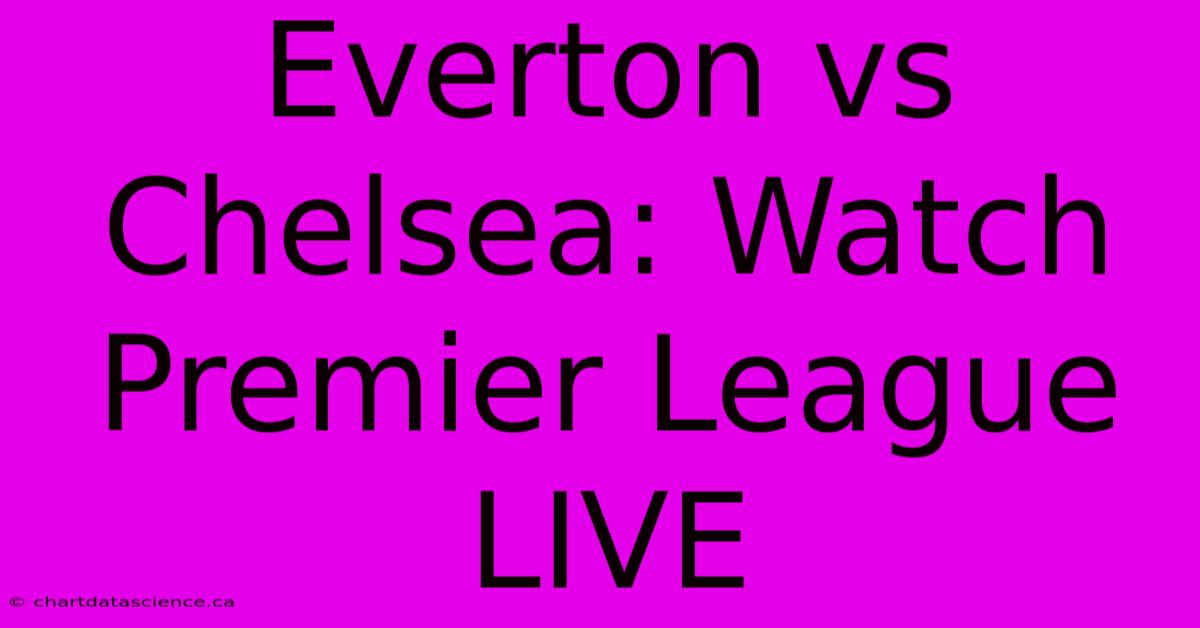 Everton Vs Chelsea: Watch Premier League LIVE