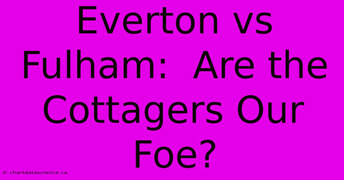 Everton Vs Fulham:  Are The Cottagers Our Foe?