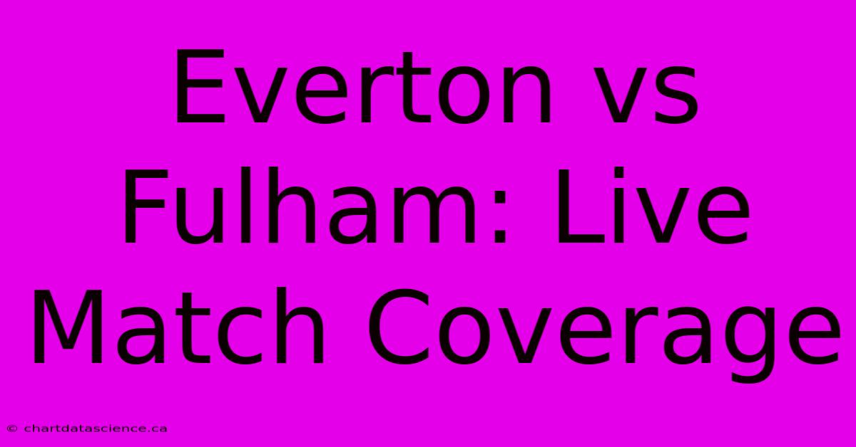 Everton Vs Fulham: Live Match Coverage