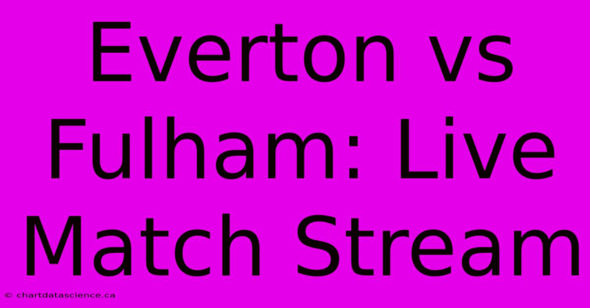 Everton Vs Fulham: Live Match Stream