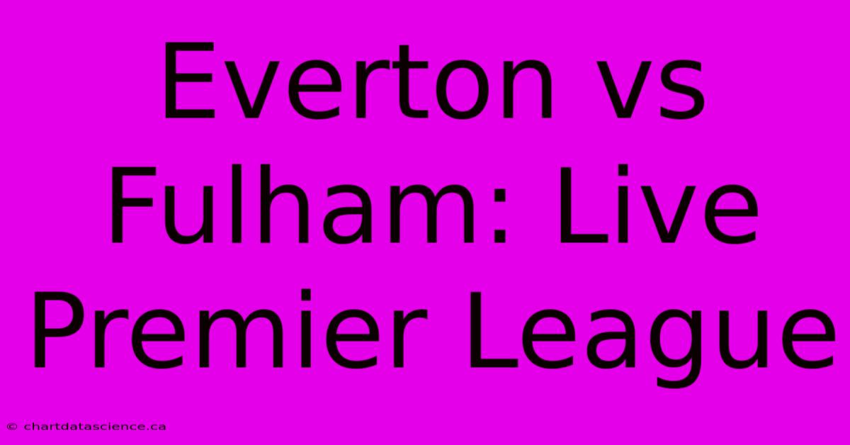 Everton Vs Fulham: Live Premier League