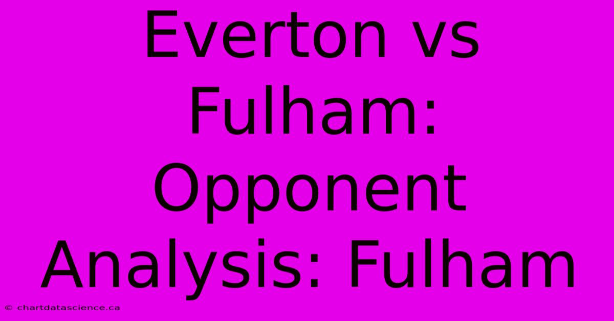 Everton Vs Fulham:  Opponent Analysis: Fulham