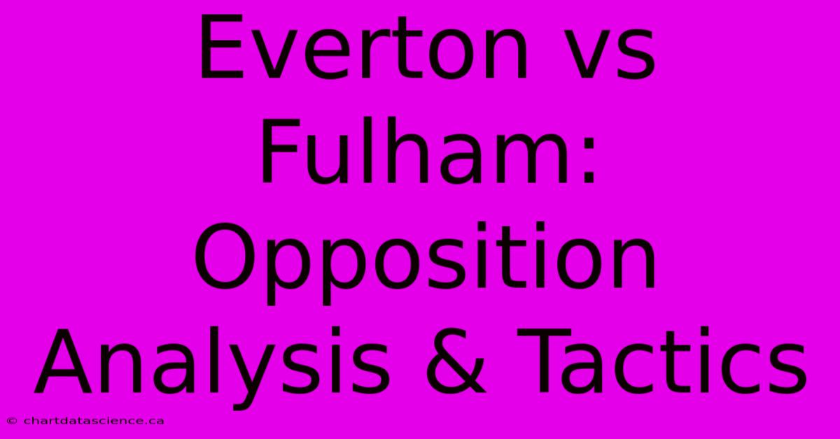 Everton Vs Fulham:  Opposition Analysis & Tactics