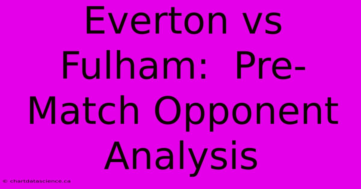 Everton Vs Fulham:  Pre-Match Opponent Analysis