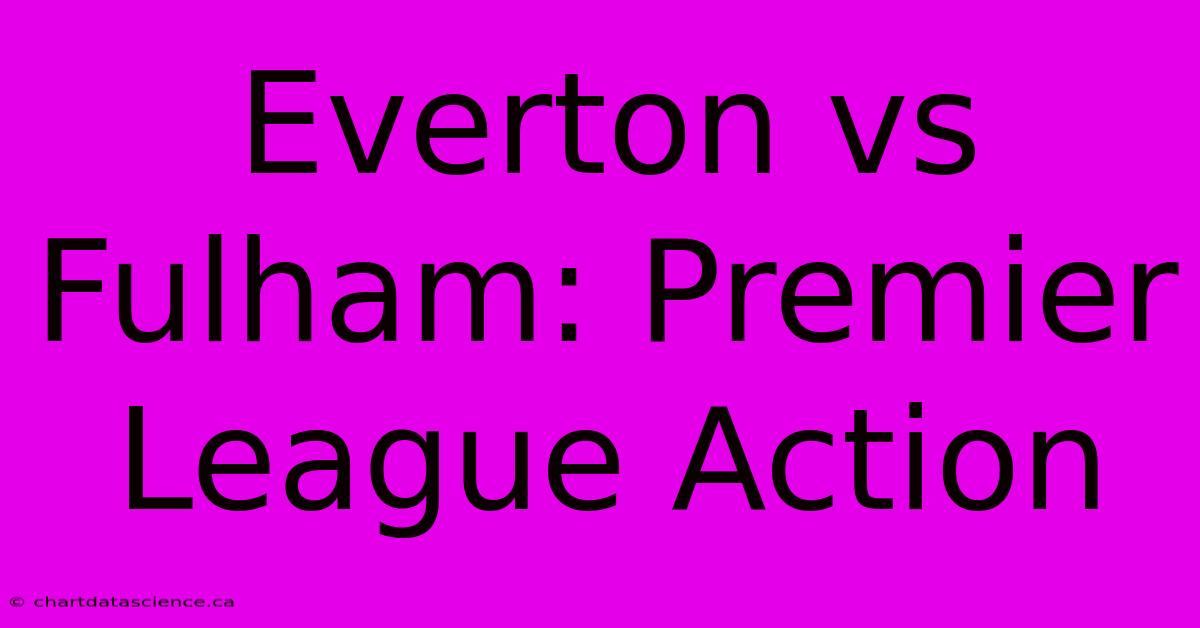 Everton Vs Fulham: Premier League Action