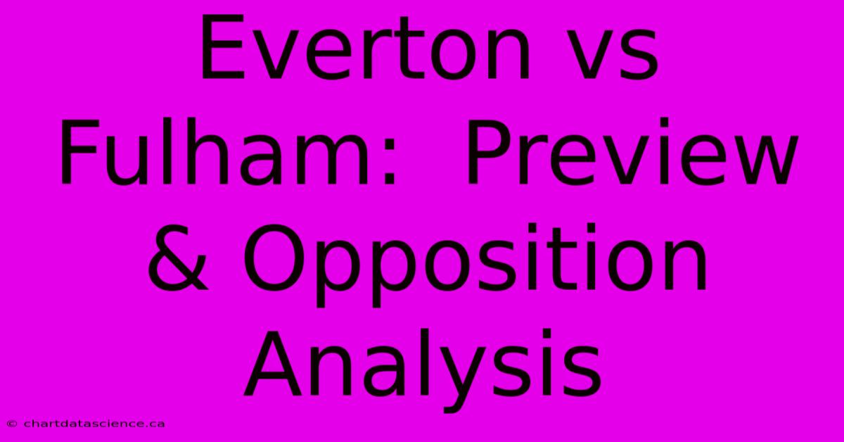 Everton Vs Fulham:  Preview & Opposition Analysis