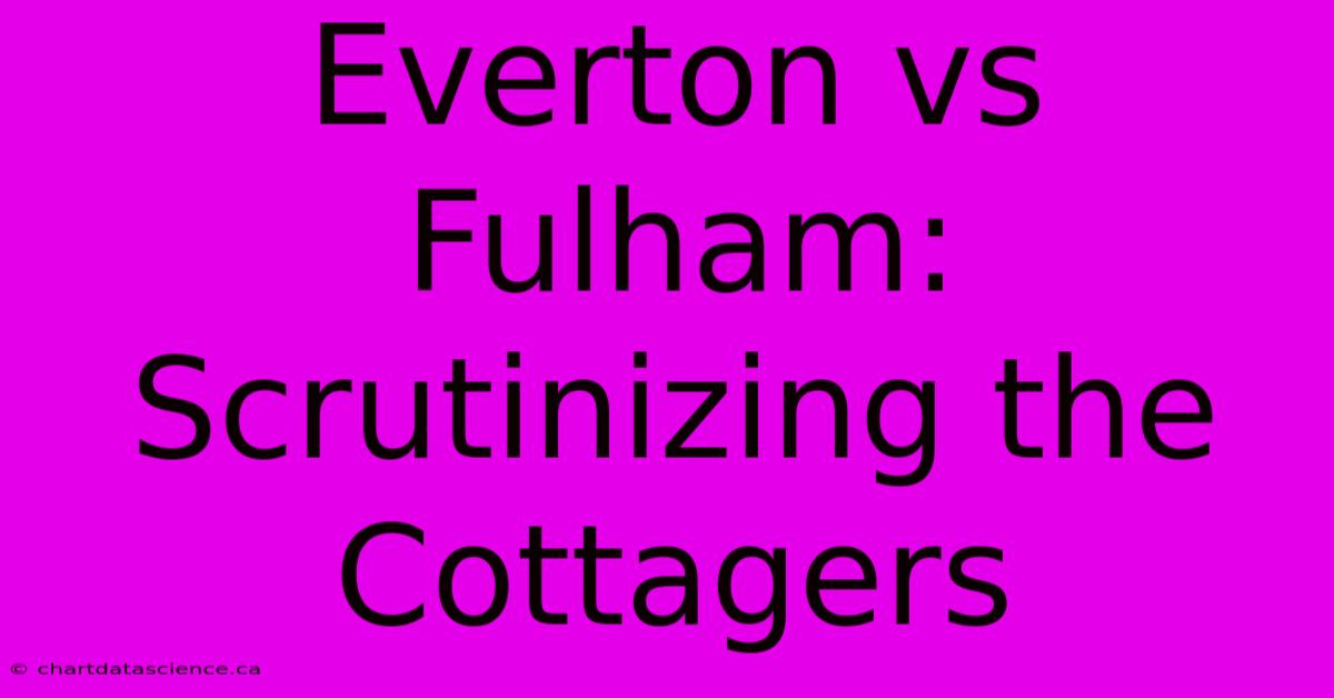 Everton Vs Fulham:  Scrutinizing The Cottagers