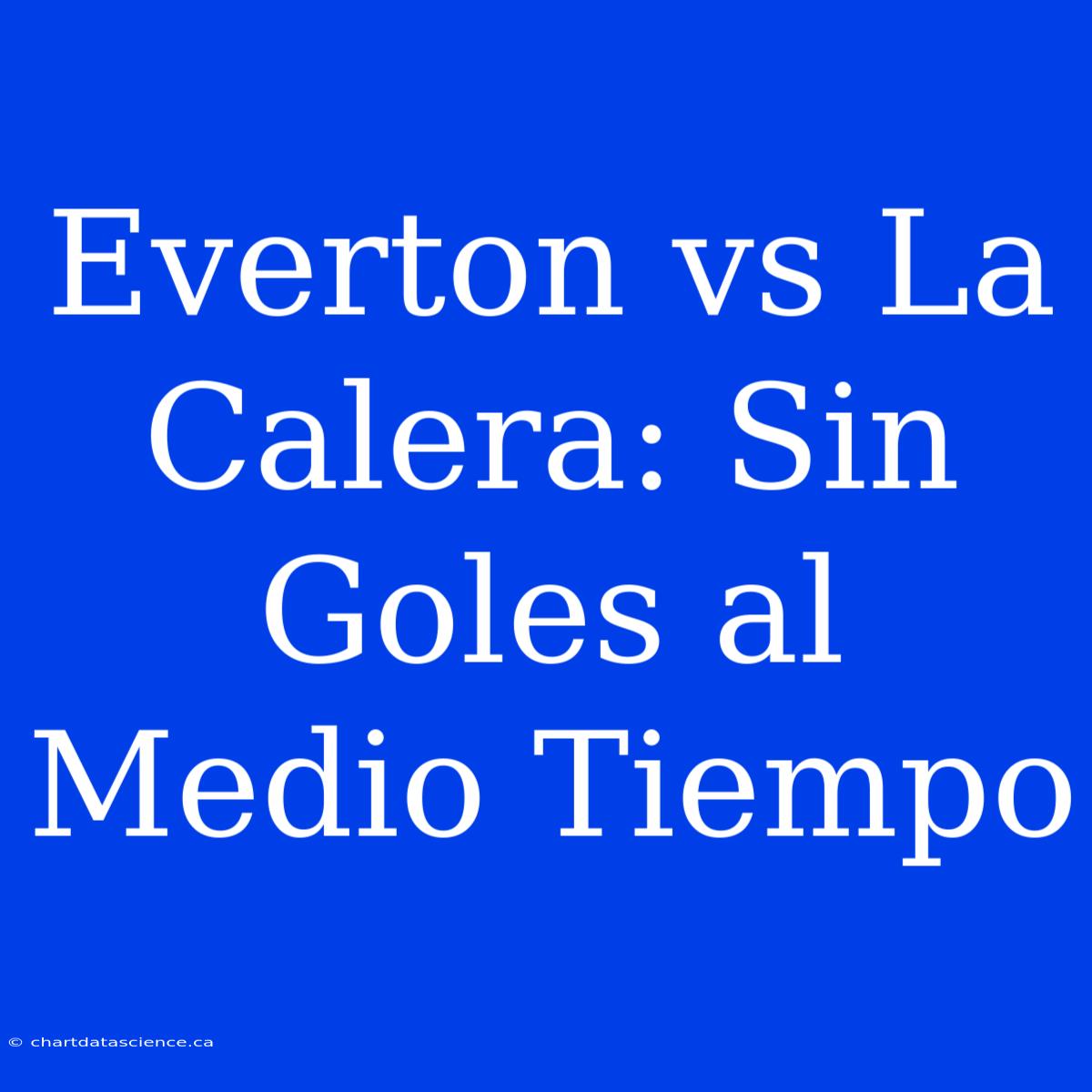 Everton Vs La Calera: Sin Goles Al Medio Tiempo