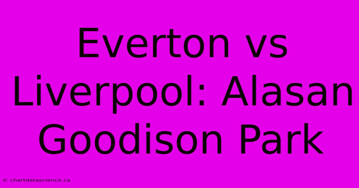 Everton Vs Liverpool: Alasan Goodison Park