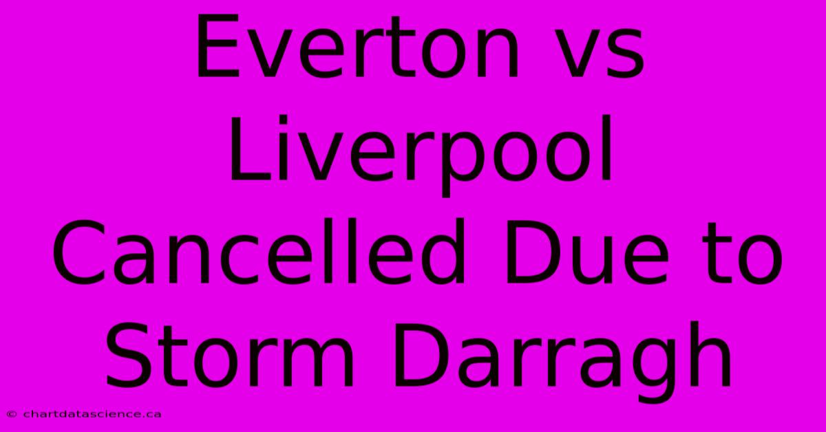 Everton Vs Liverpool Cancelled Due To Storm Darragh