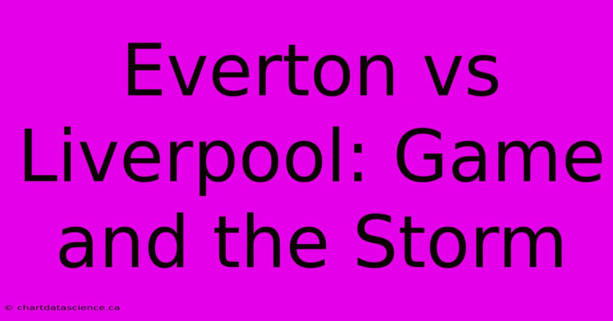 Everton Vs Liverpool: Game And The Storm