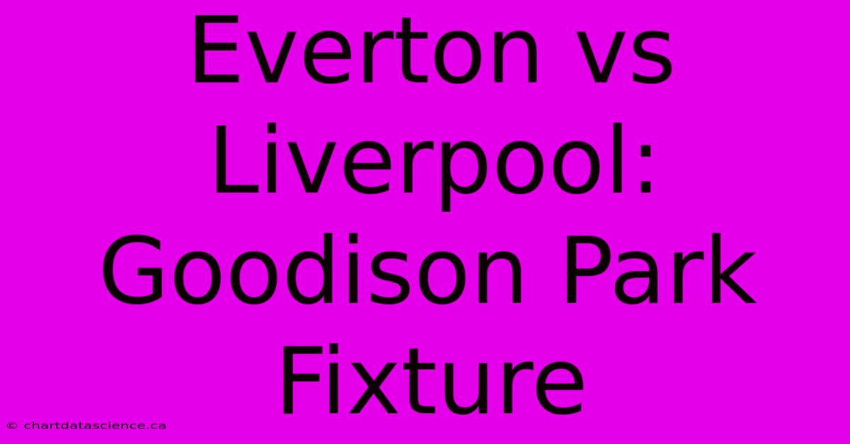 Everton Vs Liverpool: Goodison Park Fixture