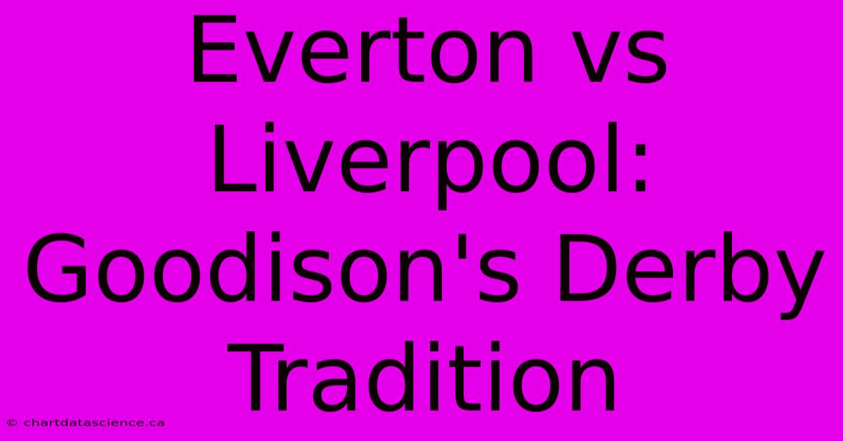 Everton Vs Liverpool: Goodison's Derby Tradition