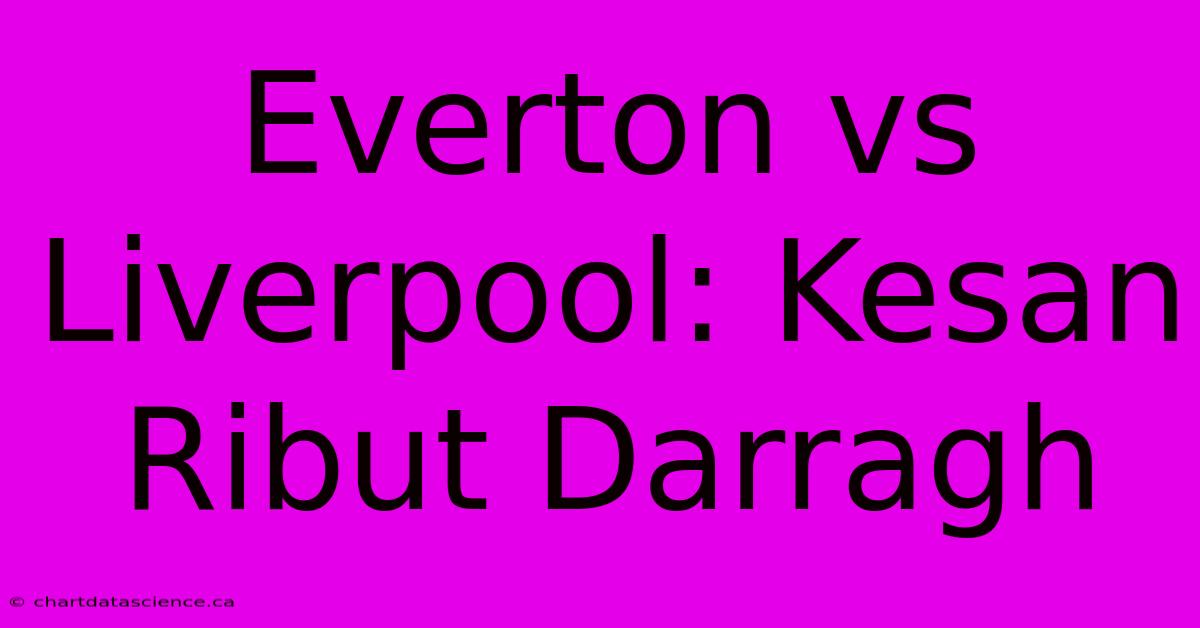 Everton Vs Liverpool: Kesan Ribut Darragh