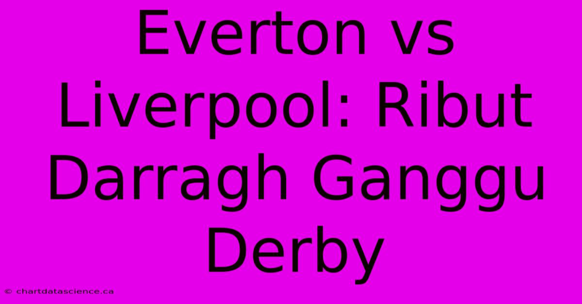 Everton Vs Liverpool: Ribut Darragh Ganggu Derby