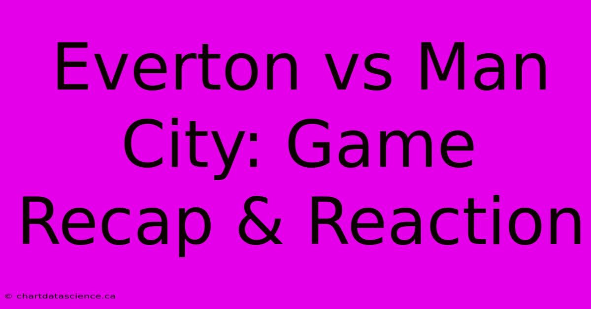 Everton Vs Man City: Game Recap & Reaction