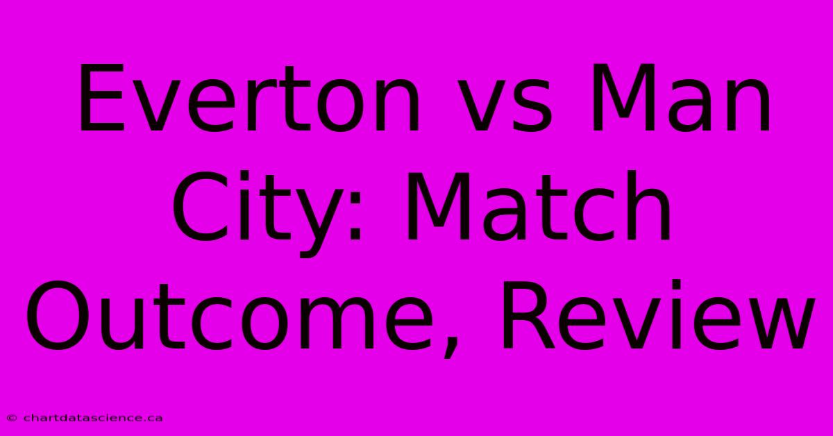 Everton Vs Man City: Match Outcome, Review