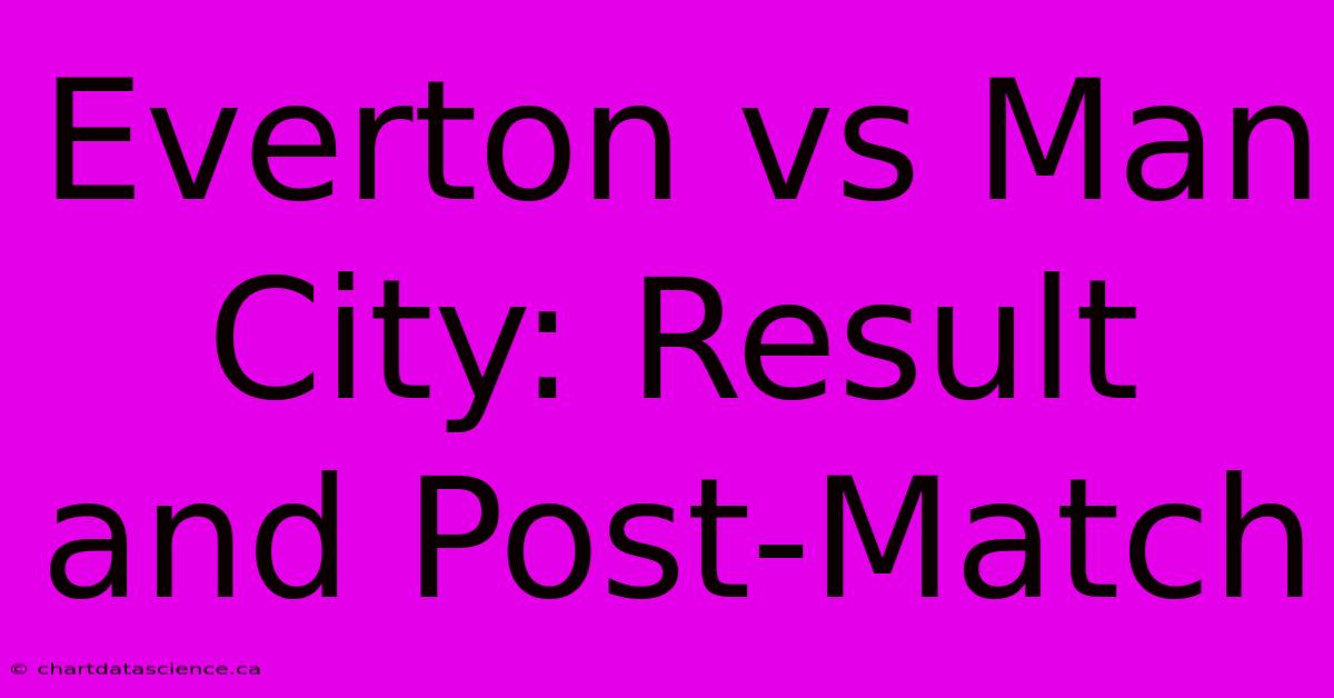 Everton Vs Man City: Result And Post-Match