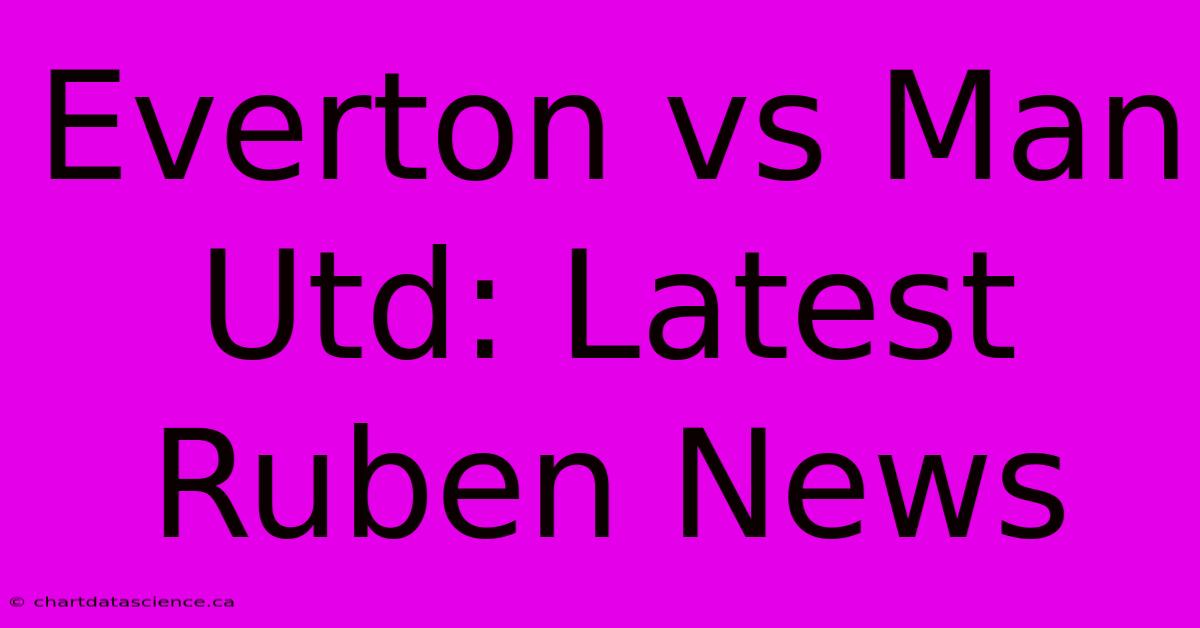 Everton Vs Man Utd: Latest Ruben News