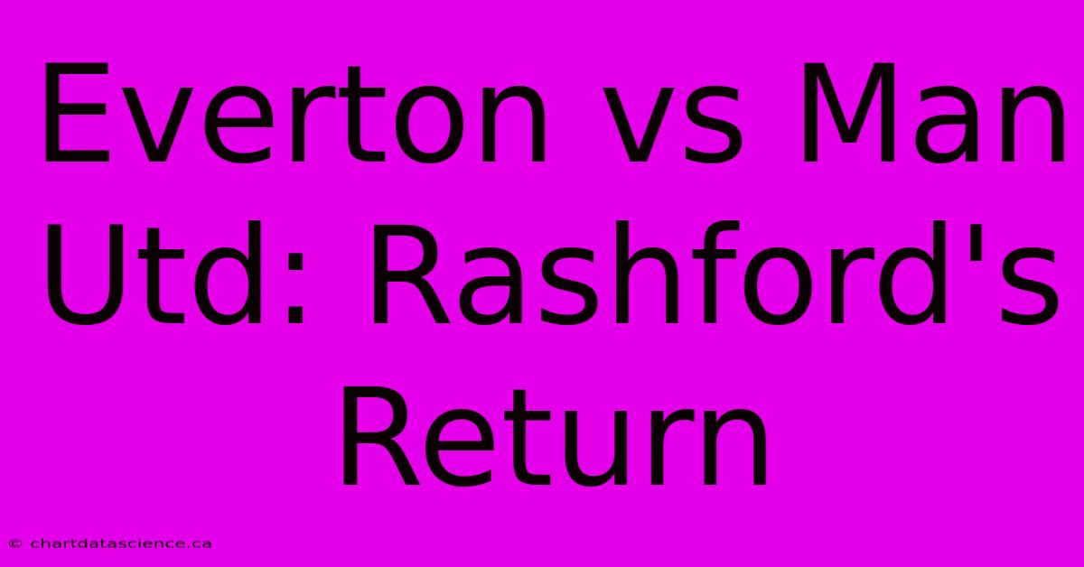 Everton Vs Man Utd: Rashford's Return