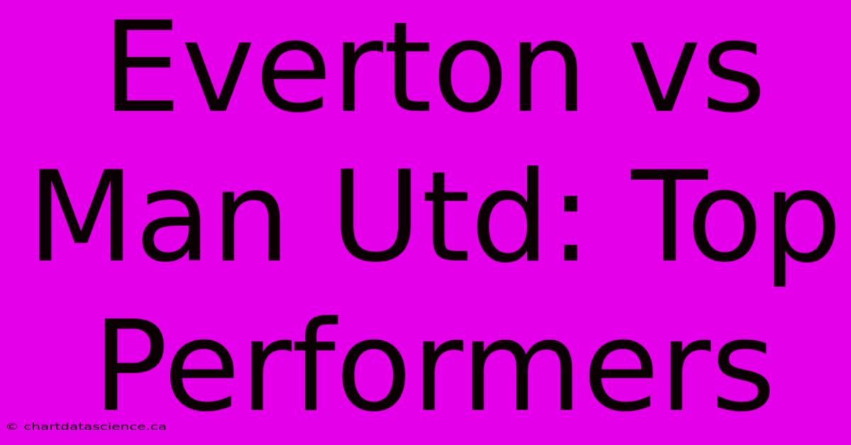 Everton Vs Man Utd: Top Performers