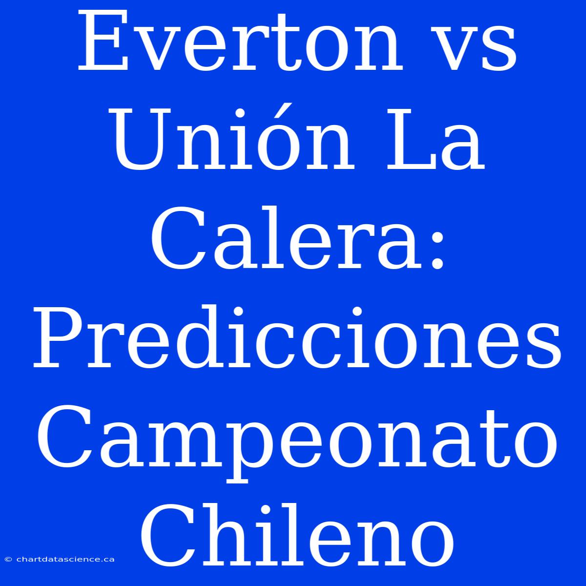 Everton Vs Unión La Calera: Predicciones Campeonato Chileno