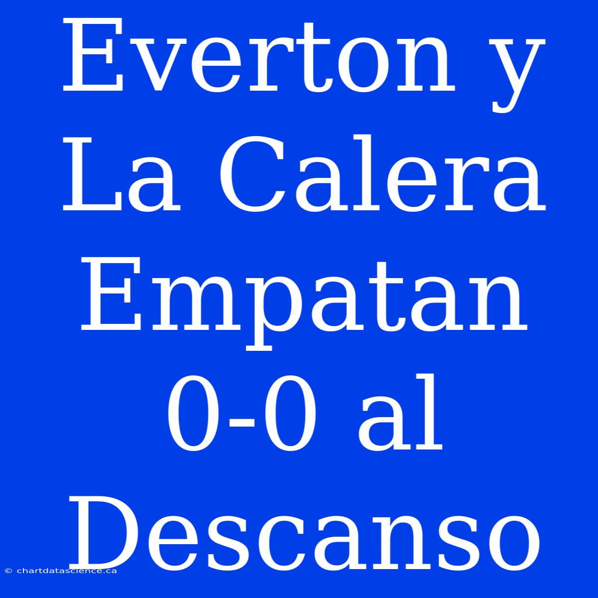 Everton Y La Calera Empatan 0-0 Al Descanso