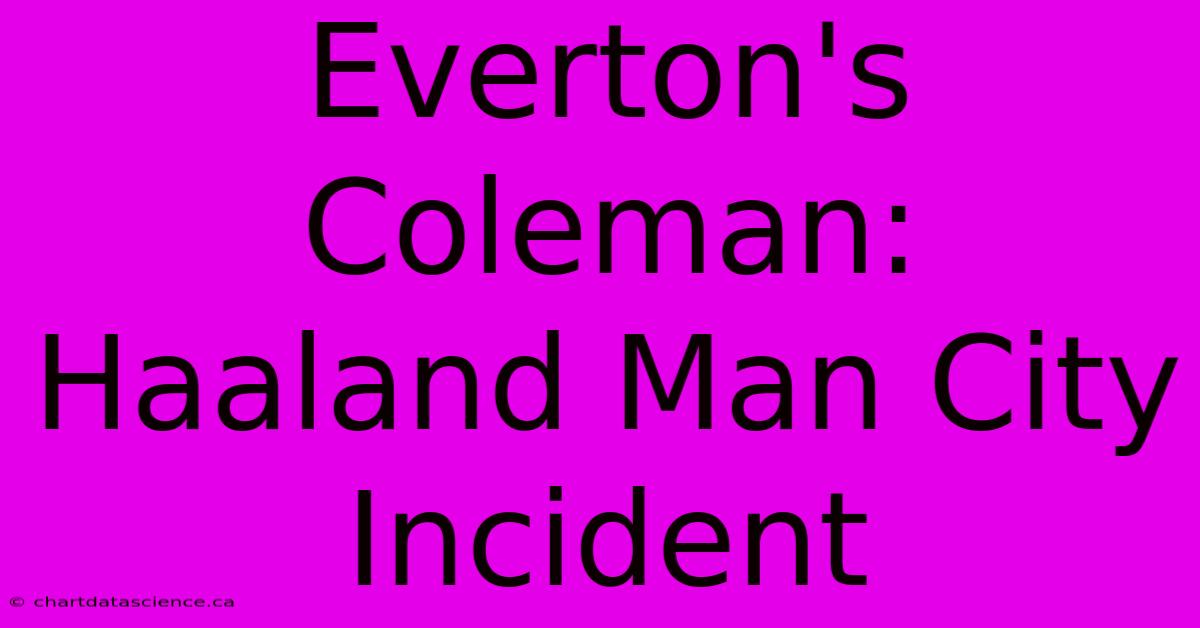 Everton's Coleman: Haaland Man City Incident