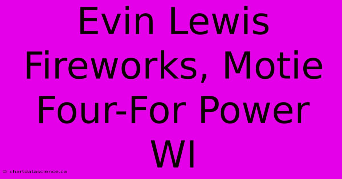 Evin Lewis Fireworks, Motie Four-For Power WI