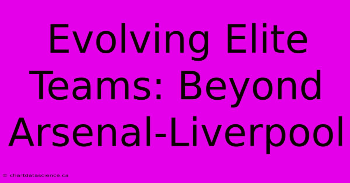 Evolving Elite Teams: Beyond Arsenal-Liverpool