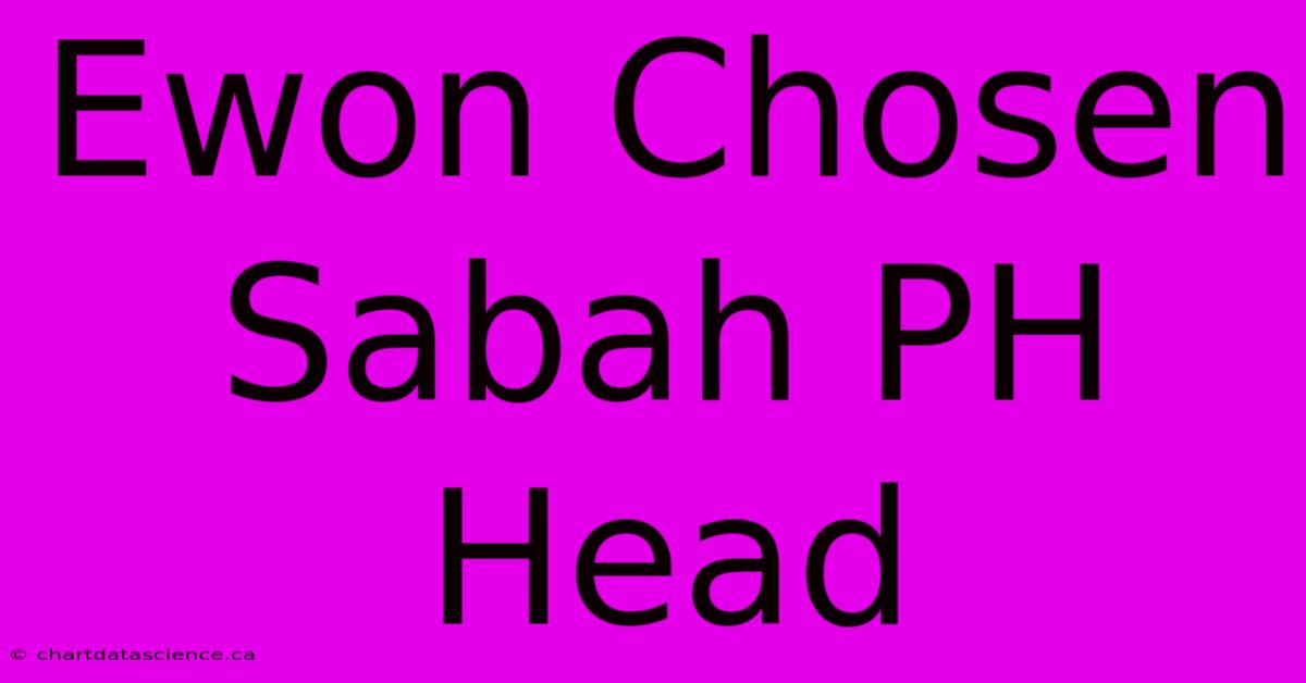 Ewon Chosen Sabah PH Head