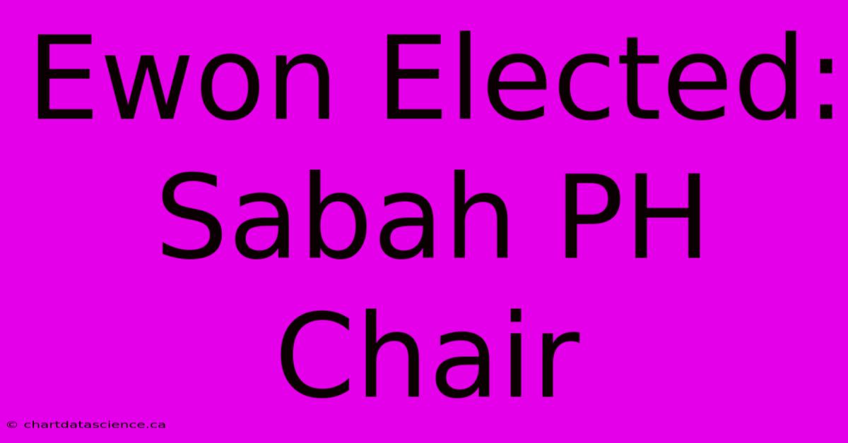 Ewon Elected: Sabah PH Chair