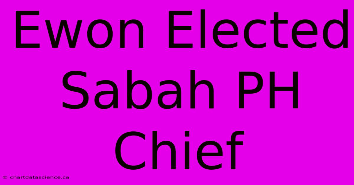 Ewon Elected Sabah PH Chief