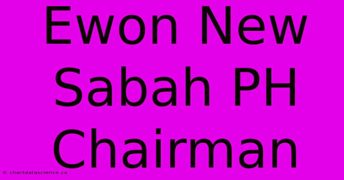 Ewon New Sabah PH Chairman